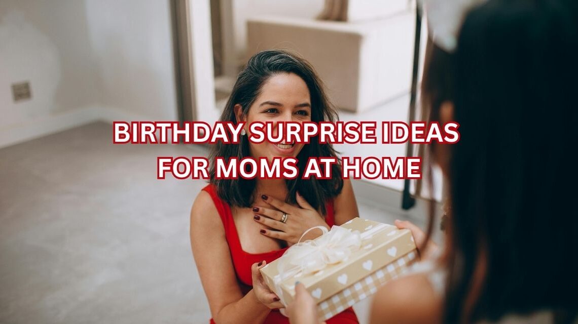 best birthday surprise ideas at home for moms