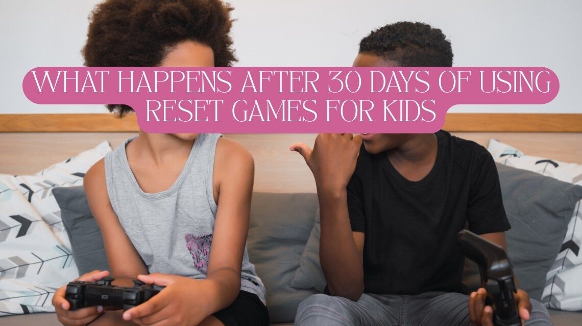 what happens after 30 days of using reset games for kids